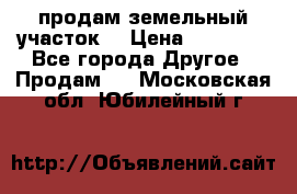 продам земельный участок  › Цена ­ 60 000 - Все города Другое » Продам   . Московская обл.,Юбилейный г.